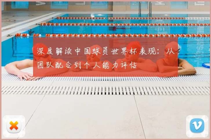 深度解读中国球员世界杯表现:从团队配合到个人能力评估