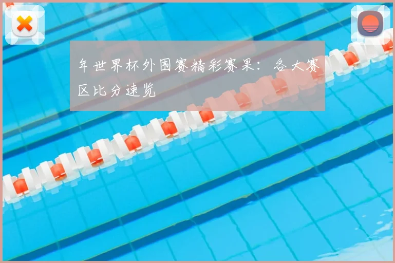 年世界杯外围赛精彩赛果：各大赛区比分速览