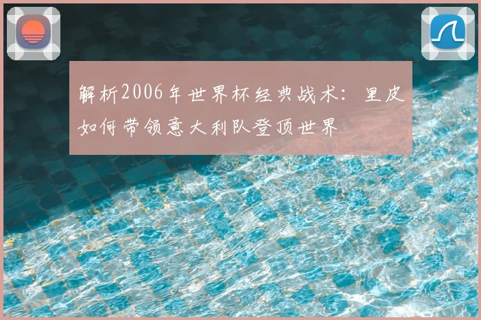 解析2006年世界杯经典战术：里皮如何带领意大利队登顶世界