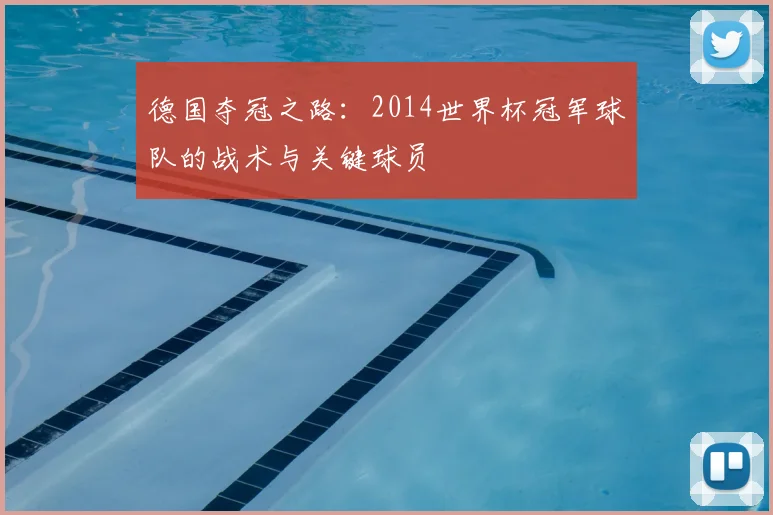 德国夺冠之路：2014世界杯冠军球队的战术与关键球员