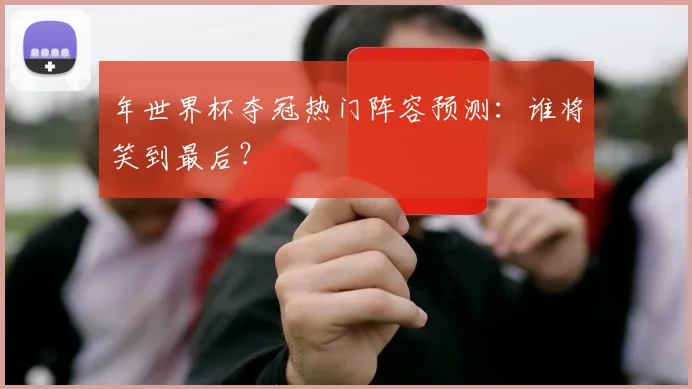 年世界杯夺冠热门阵容预测：谁将笑到最后？