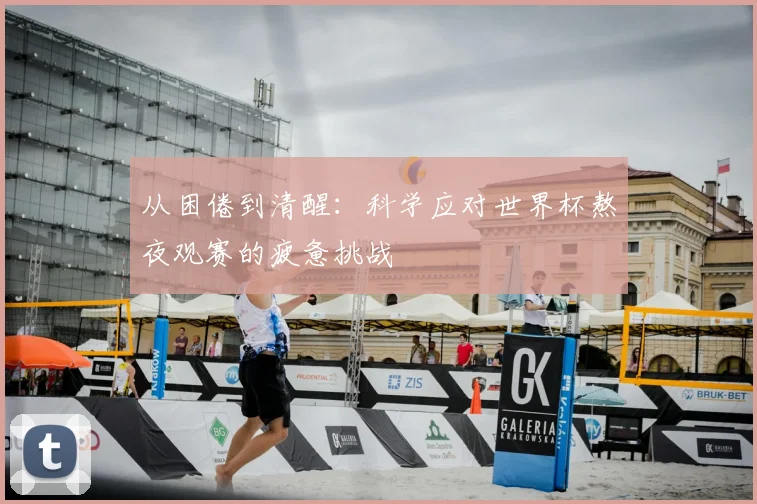 从困倦到清醒：科学应对世界杯熬夜观赛的疲惫挑战