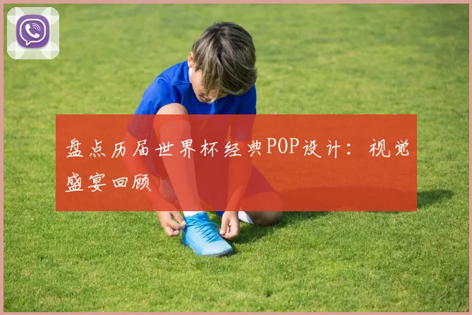 盘点历届世界杯经典POP设计：视觉盛宴回顾