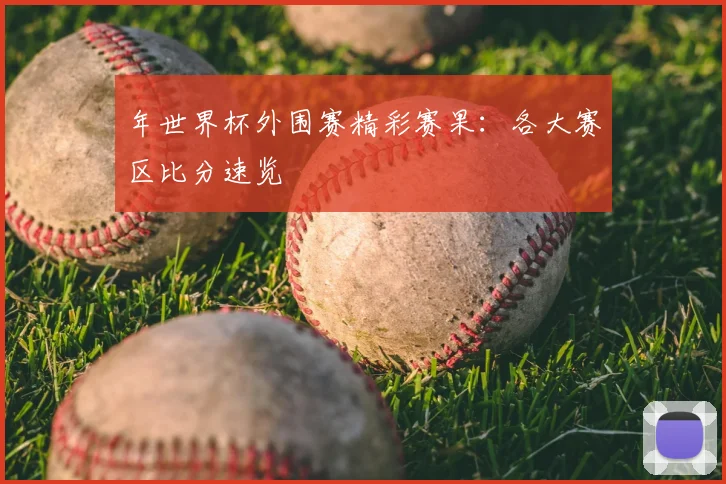年世界杯外围赛精彩赛果：各大赛区比分速览