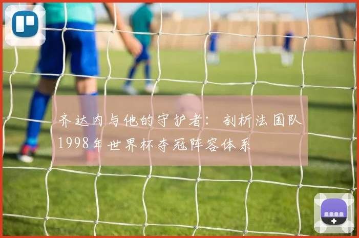 齐达内与他的守护者：剖析法国队1998年世界杯夺冠阵容体系