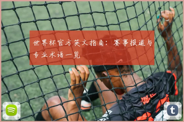 世界杯官方英文指南：赛事报道与专业术语一览
