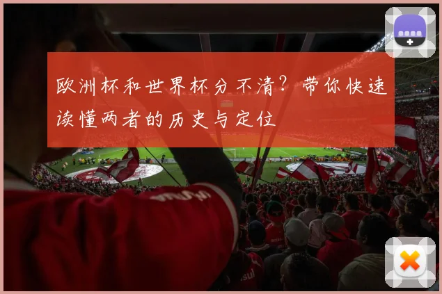 欧洲杯和世界杯分不清？带你快速读懂两者的历史与定位