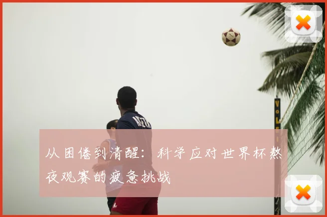 从困倦到清醒：科学应对世界杯熬夜观赛的疲惫挑战
