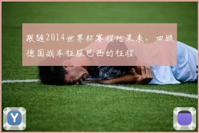 跟随2014世界杯赛程结果表，回顾德国战车征服巴西的征程
