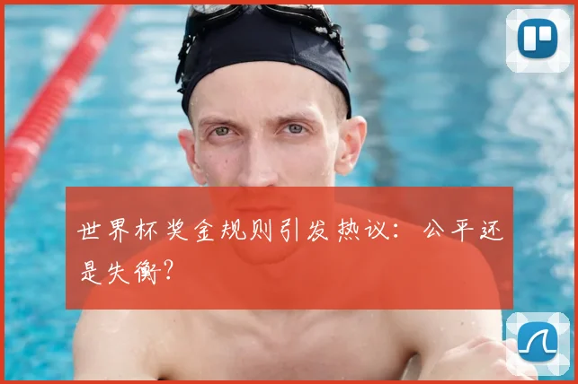 世界杯奖金规则引发热议：公平还是失衡？