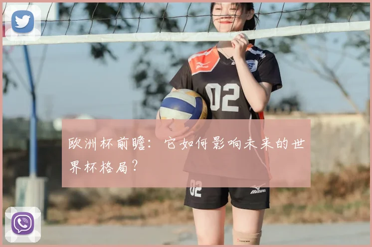 欧洲杯前瞻：它如何影响未来的世界杯格局？
