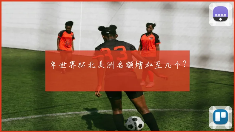 年世界杯北美洲名额增加至几个？