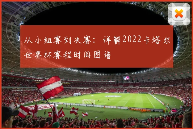 从小组赛到决赛：详解2022卡塔尔世界杯赛程时间图谱