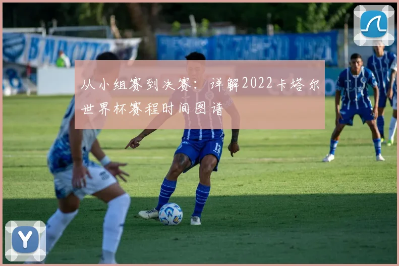 从小组赛到决赛：详解2022卡塔尔世界杯赛程时间图谱