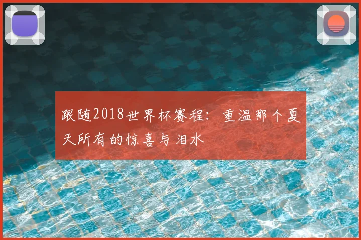 跟随2018世界杯赛程：重温那个夏天所有的惊喜与泪水