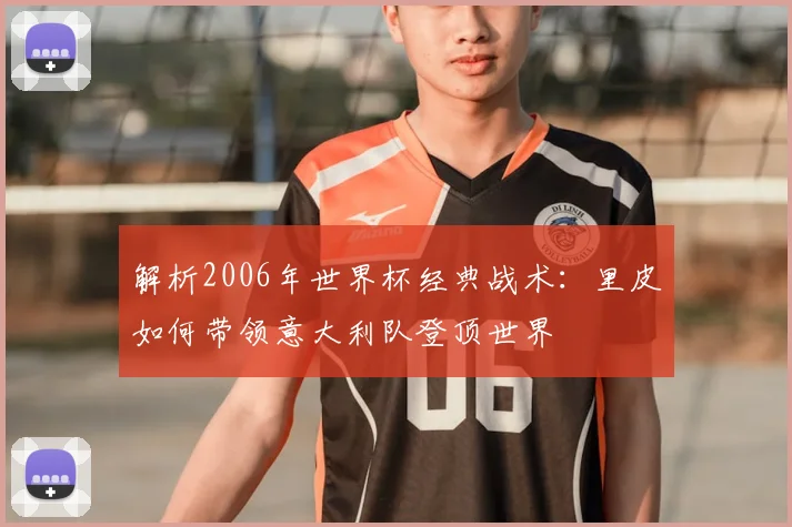 解析2006年世界杯经典战术：里皮如何带领意大利队登顶世界