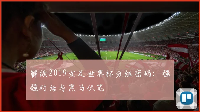 解读2019女足世界杯分组密码：强强对话与黑马伏笔