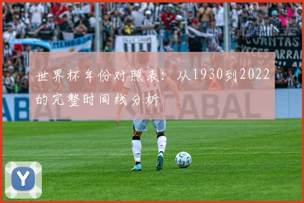 世界杯年份对照表：从1930到2022的完整时间线分析