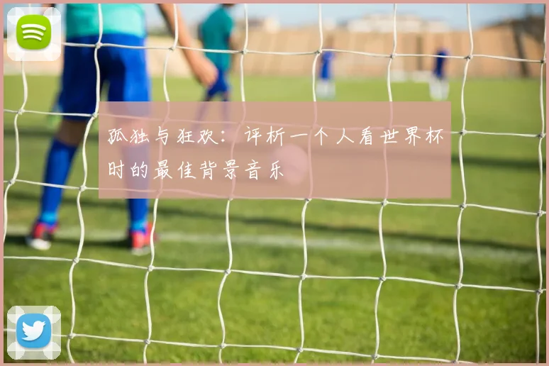 孤独与狂欢：评析一个人看世界杯时的最佳背景音乐