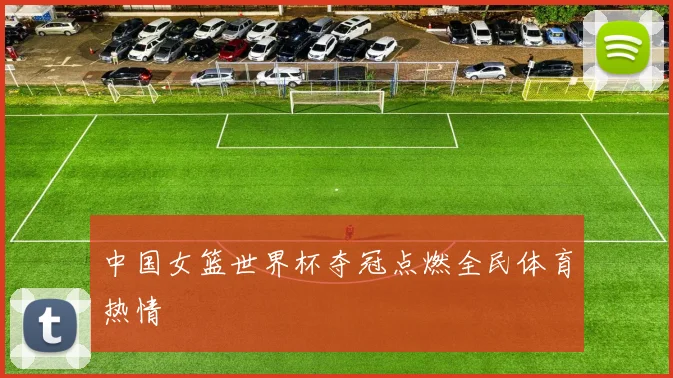 中国女篮世界杯夺冠点燃全民体育热情