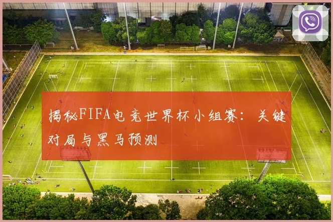 揭秘FIFA电竞世界杯小组赛：关键对局与黑马预测