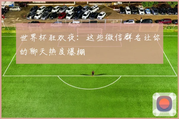 世界杯狂欢夜：这些微信群名让你的聊天热度爆棚