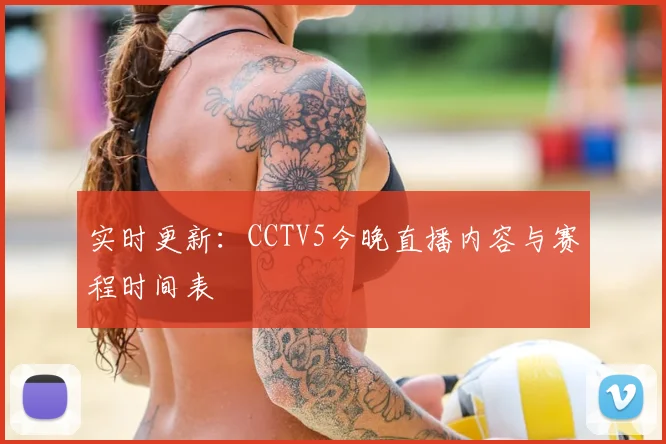 实时更新：CCTV5今晚直播内容与赛程时间表