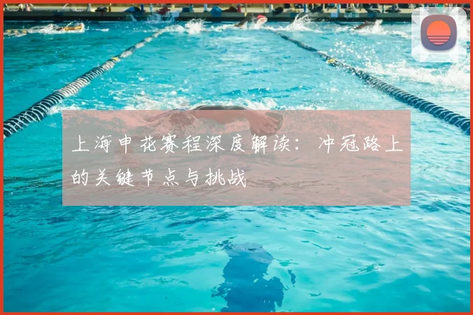 上海申花赛程深度解读：冲冠路上的关键节点与挑战