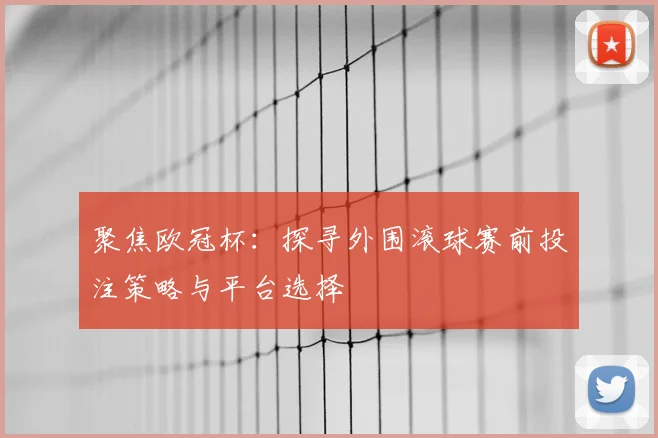 聚焦欧冠杯：探寻外围滚球赛前投注策略与平台选择