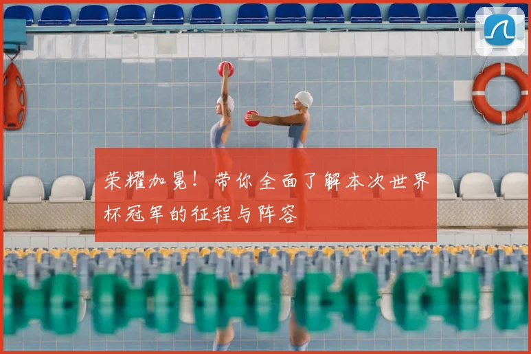 荣耀加冕！带你全面了解本次世界杯冠军的征程与阵容