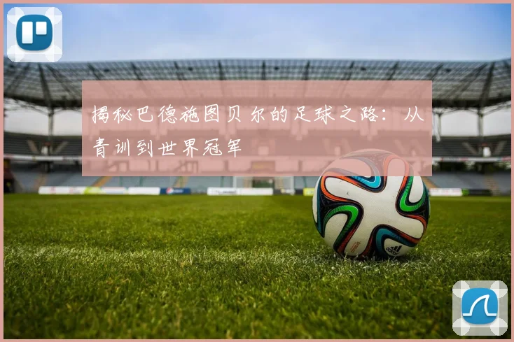揭秘巴德施图贝尔的足球之路：从青训到世界冠军