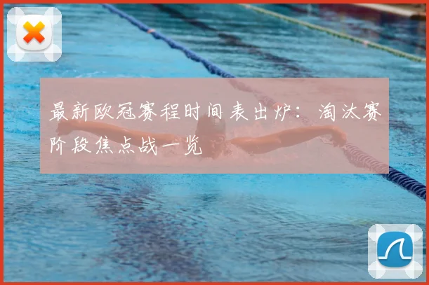 最新欧冠赛程时间表出炉：淘汰赛阶段焦点战一览