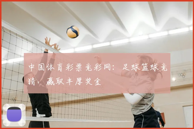 中国体育彩票竞彩网：足球篮球竞猜，赢取丰厚奖金