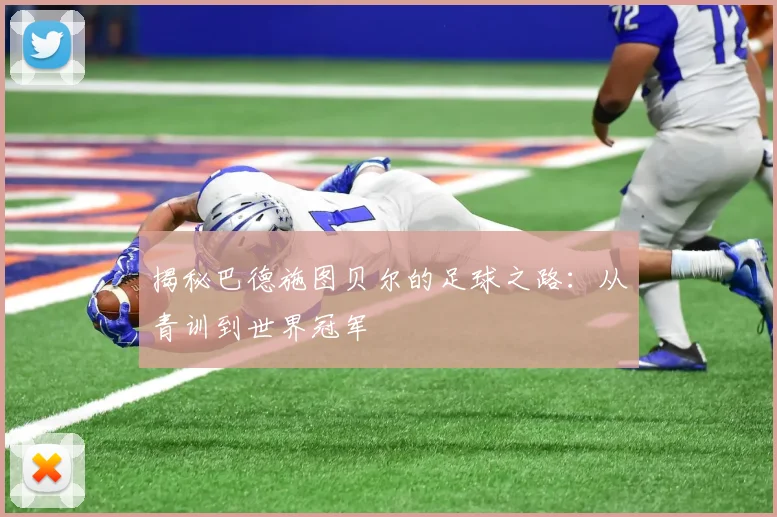 揭秘巴德施图贝尔的足球之路：从青训到世界冠军