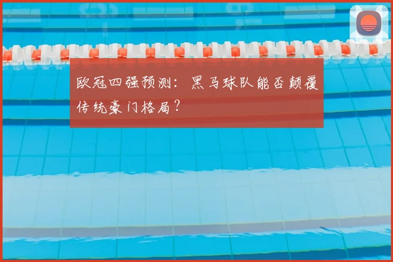 欧冠四强预测：黑马球队能否颠覆传统豪门格局？
