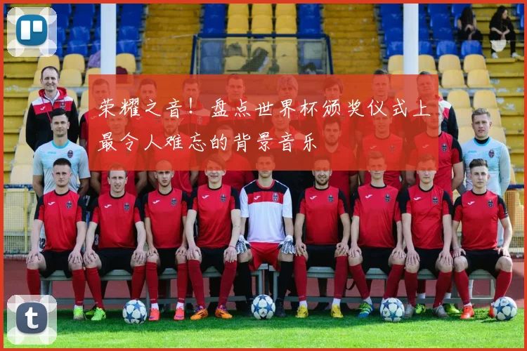 荣耀之音！盘点世界杯颁奖仪式上最令人难忘的背景音乐