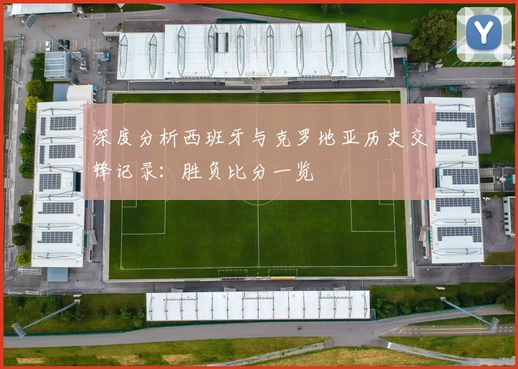 深度分析西班牙与克罗地亚历史交锋记录：胜负比分一览