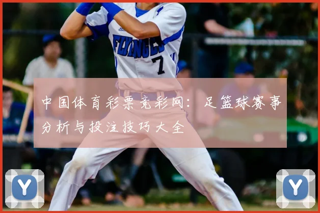 中国体育彩票竞彩网：足篮球赛事分析与投注技巧大全