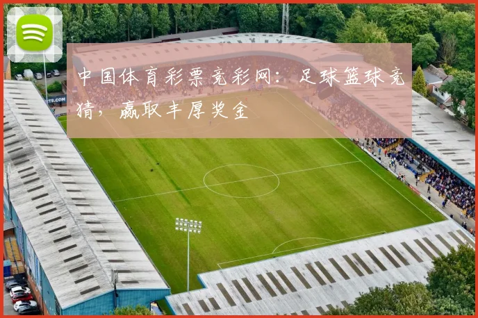 中国体育彩票竞彩网：足球篮球竞猜，赢取丰厚奖金