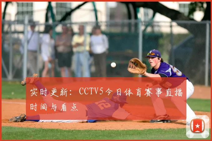 实时更新：CCTV5今日体育赛事直播时间与看点