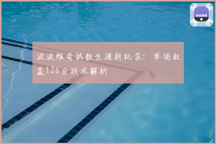 波波维奇执教生涯新纪录：单场狂轰126分战术解析